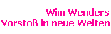 Wim Wenders 
 Vorsto in neue Welten